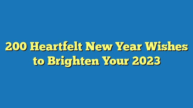200 Heartfelt New Year Wishes to Brighten Your 2023
