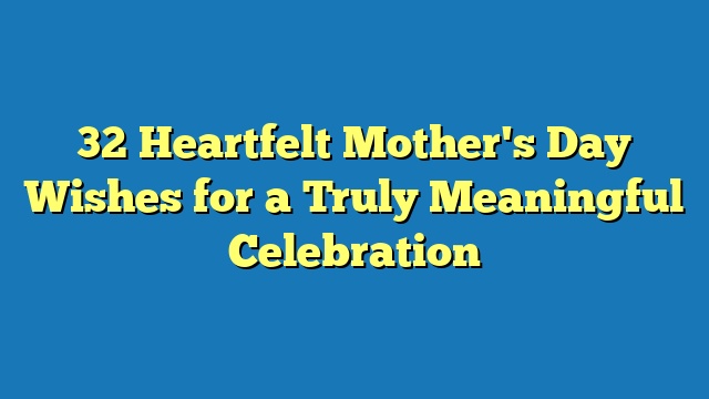 32 Heartfelt Mother's Day Wishes for a Truly Meaningful Celebration