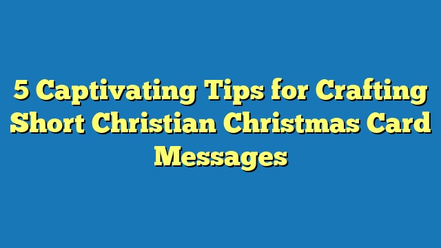 5 Captivating Tips for Crafting Short Christian Christmas Card Messages