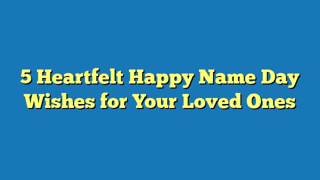 5 Heartfelt Happy Name Day Wishes for Your Loved Ones