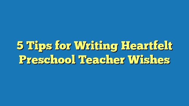 5 Tips for Writing Heartfelt Preschool Teacher Wishes