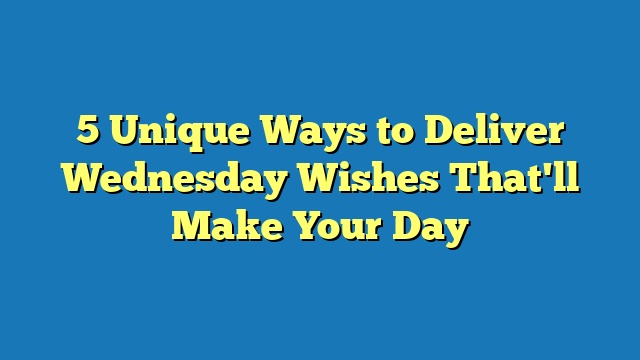 5 Unique Ways to Deliver Wednesday Wishes That'll Make Your Day