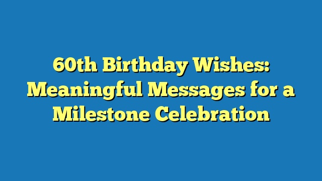 60th Birthday Wishes: Meaningful Messages for a Milestone Celebration