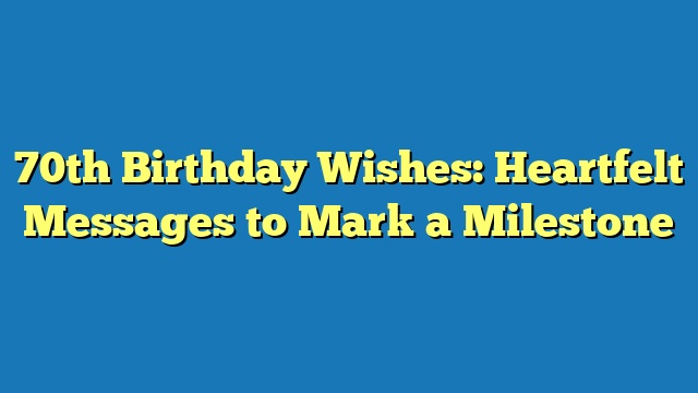 70th Birthday Wishes: Heartfelt Messages to Mark a Milestone