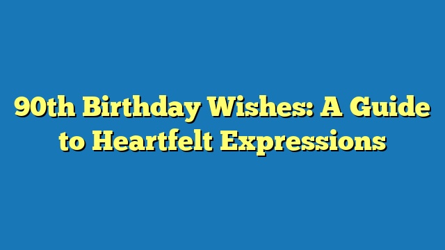 90th Birthday Wishes: A Guide to Heartfelt Expressions