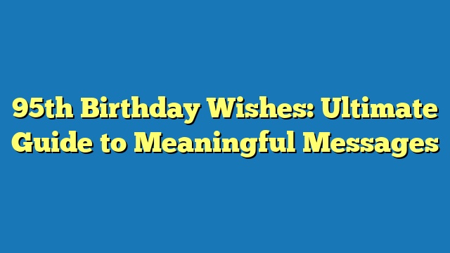 95th Birthday Wishes: Ultimate Guide to Meaningful Messages