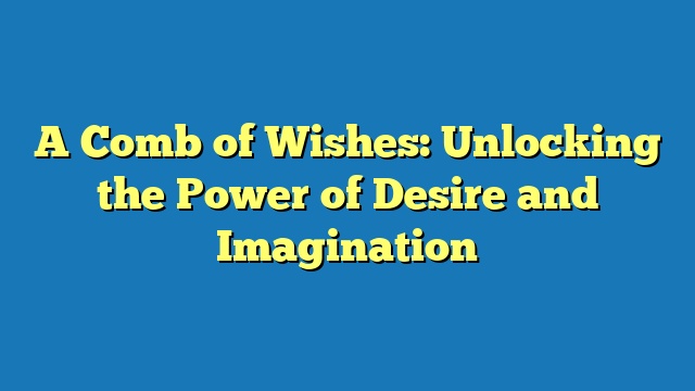 A Comb of Wishes: Unlocking the Power of Desire and Imagination