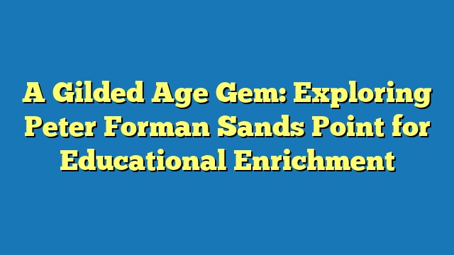 A Gilded Age Gem: Exploring Peter Forman Sands Point for Educational Enrichment