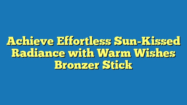 Achieve Effortless Sun-Kissed Radiance with Warm Wishes Bronzer Stick