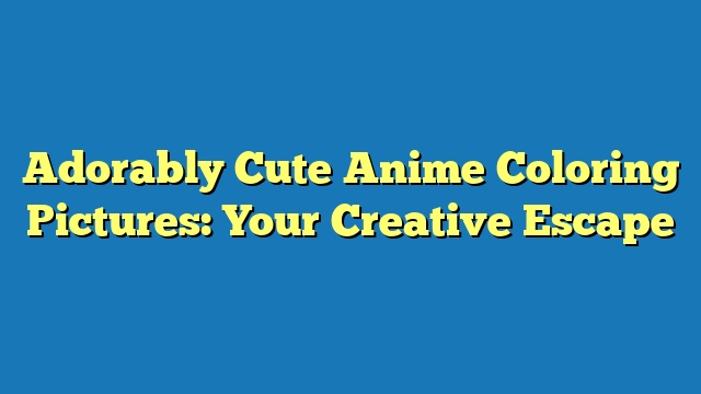 Adorably Cute Anime Coloring Pictures: Your Creative Escape