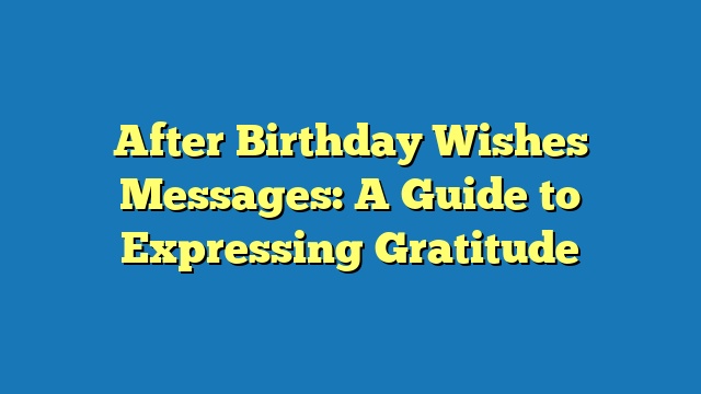 After Birthday Wishes Messages: A Guide to Expressing Gratitude