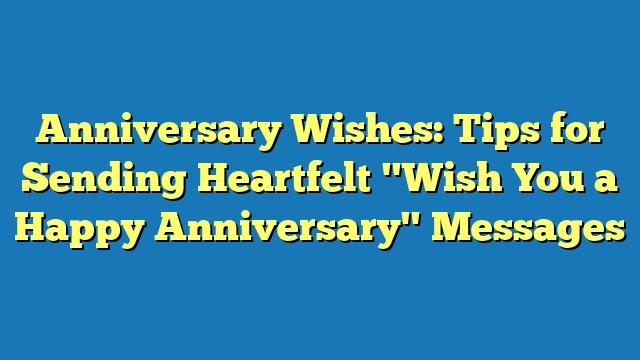 Anniversary Wishes: Tips for Sending Heartfelt "Wish You a Happy Anniversary" Messages