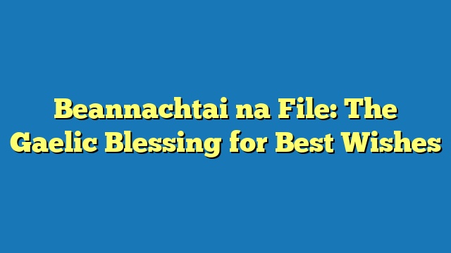 Beannachtai na File: The Gaelic Blessing for Best Wishes