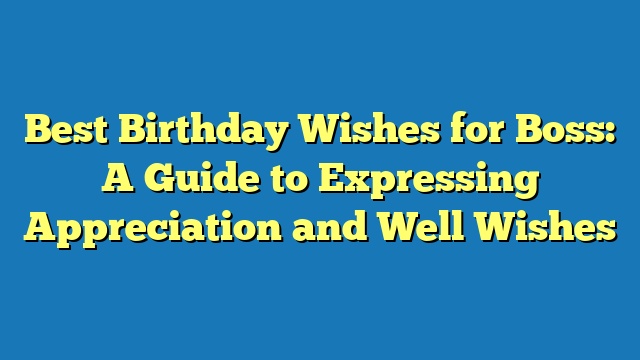 Best Birthday Wishes for Boss: A Guide to Expressing Appreciation and Well Wishes