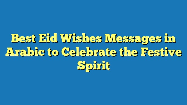 Best Eid Wishes Messages in Arabic to Celebrate the Festive Spirit