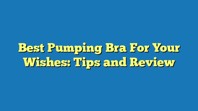 Best Pumping Bra For Your Wishes: Tips and Review
