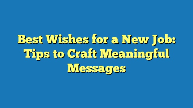 Best Wishes for a New Job: Tips to Craft Meaningful Messages