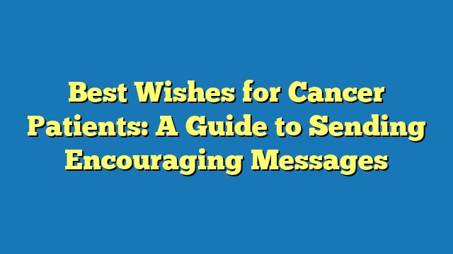 Best Wishes for Cancer Patients: A Guide to Sending Encouraging Messages