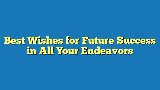Best Wishes for Future Success in All Your Endeavors