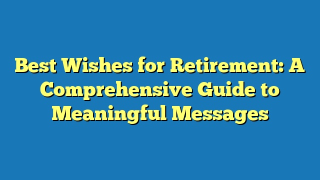 Best Wishes for Retirement: A Comprehensive Guide to Meaningful Messages