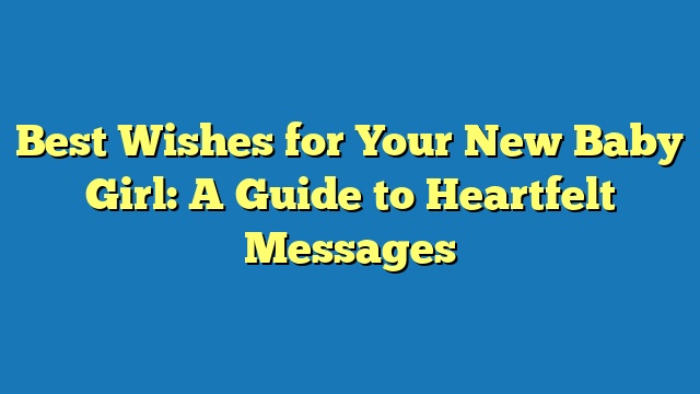 Best Wishes for Your New Baby Girl: A Guide to Heartfelt Messages