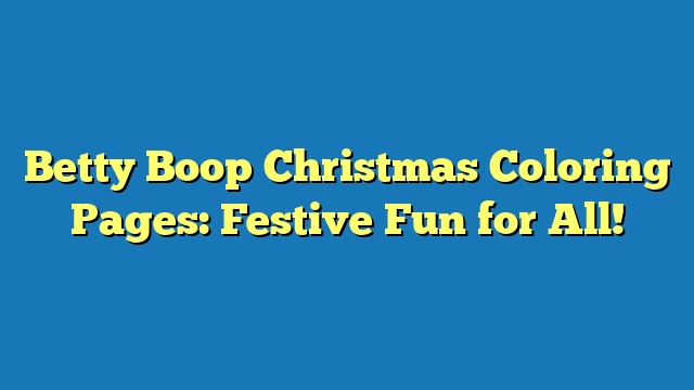 Betty Boop Christmas Coloring Pages: Festive Fun for All!