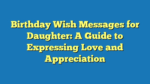 Birthday Wish Messages for Daughter: A Guide to Expressing Love and Appreciation
