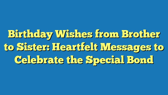Birthday Wishes from Brother to Sister: Heartfelt Messages to Celebrate the Special Bond