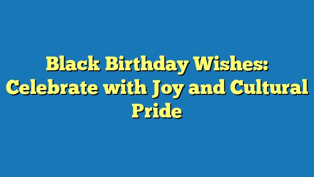Black Birthday Wishes: Celebrate with Joy and Cultural Pride