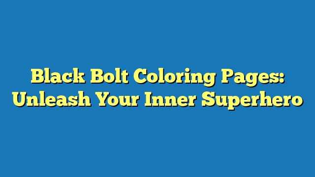 Black Bolt Coloring Pages: Unleash Your Inner Superhero