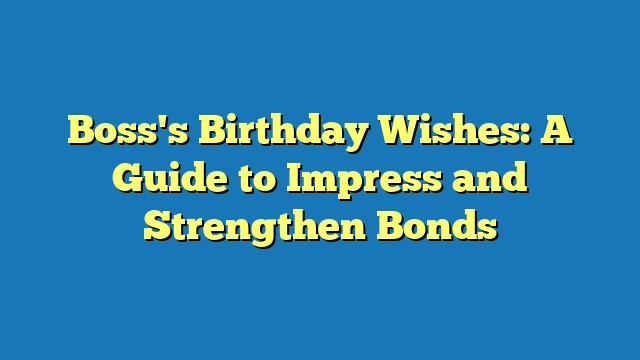 Boss's Birthday Wishes: A Guide to Impress and Strengthen Bonds