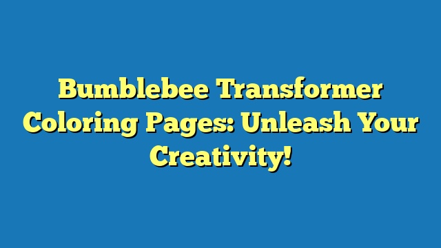 Bumblebee Transformer Coloring Pages: Unleash Your Creativity!
