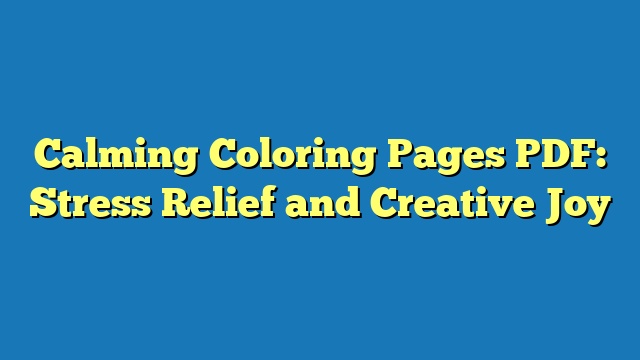 Calming Coloring Pages PDF: Stress Relief and Creative Joy