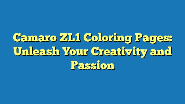 Camaro ZL1 Coloring Pages: Unleash Your Creativity and Passion