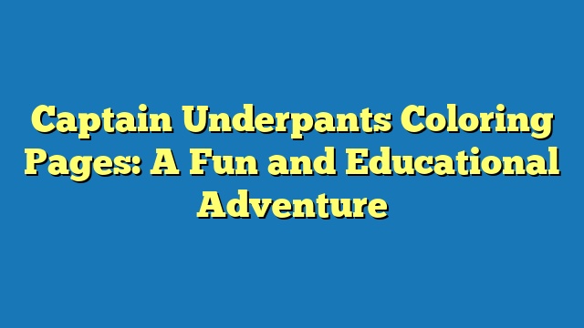 Captain Underpants Coloring Pages: A Fun and Educational Adventure