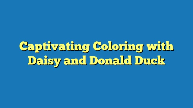 Captivating Coloring with Daisy and Donald Duck