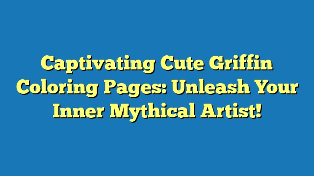 Captivating Cute Griffin Coloring Pages: Unleash Your Inner Mythical Artist!