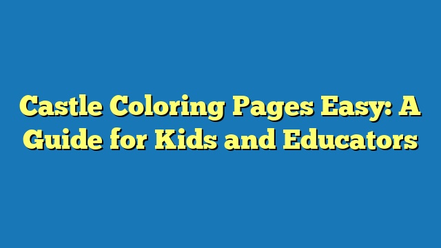 Castle Coloring Pages Easy: A Guide for Kids and Educators