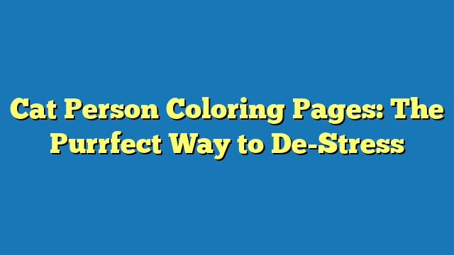 Cat Person Coloring Pages: The Purrfect Way to De-Stress