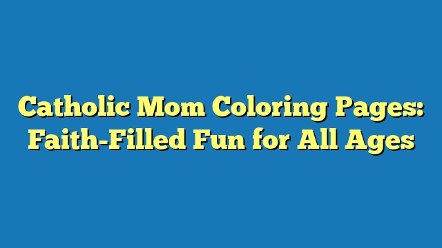 Catholic Mom Coloring Pages: Faith-Filled Fun for All Ages