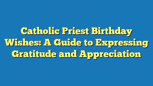 Catholic Priest Birthday Wishes: A Guide to Expressing Gratitude and Appreciation