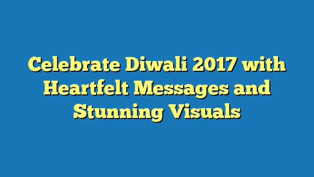 Celebrate Diwali 2017 with Heartfelt Messages and Stunning Visuals