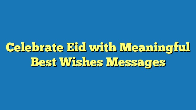 Celebrate Eid with Meaningful Best Wishes Messages