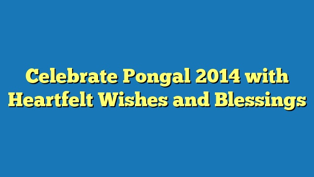 Celebrate Pongal 2014 with Heartfelt Wishes and Blessings