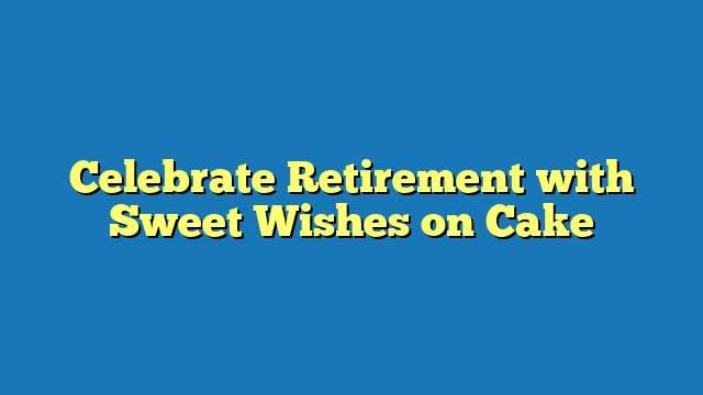 Celebrate Retirement with Sweet Wishes on Cake