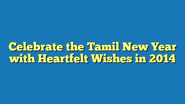 Celebrate the Tamil New Year with Heartfelt Wishes in 2014
