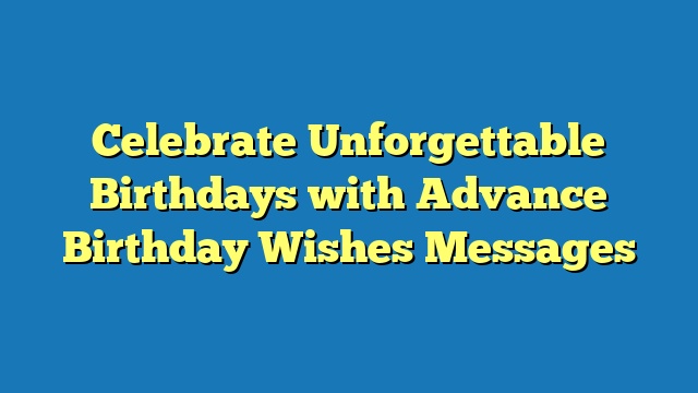 Celebrate Unforgettable Birthdays with Advance Birthday Wishes Messages