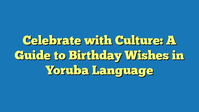 Celebrate with Culture: A Guide to Birthday Wishes in Yoruba Language
