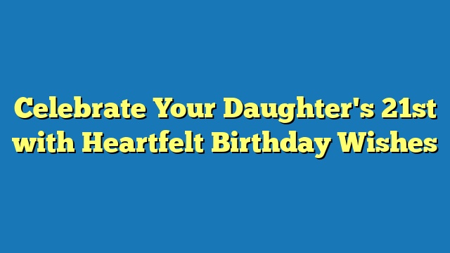 Celebrate Your Daughter's 21st with Heartfelt Birthday Wishes