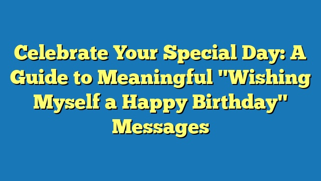 Celebrate Your Special Day: A Guide to Meaningful "Wishing Myself a Happy Birthday" Messages